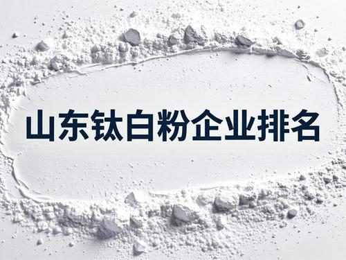 山东钛白粉生产厂家排名,山东钛白粉企业排名